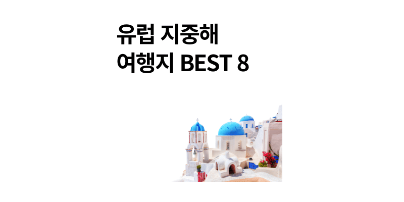 유럽 지중해 여행지 추천 8곳 2025