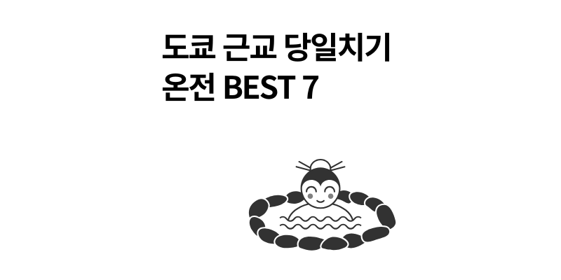 도쿄 근교 당일치기 온천 여행 추천 BEST 7